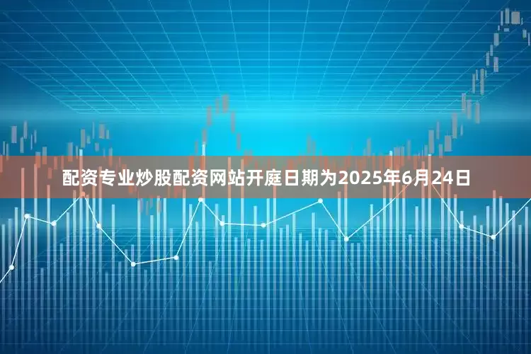 配资专业炒股配资网站开庭日期为2025年6月24日