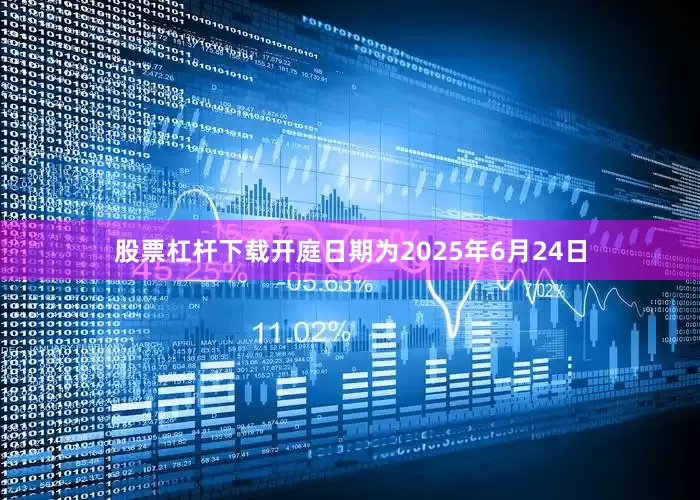 股票杠杆下载开庭日期为2025年6月24日