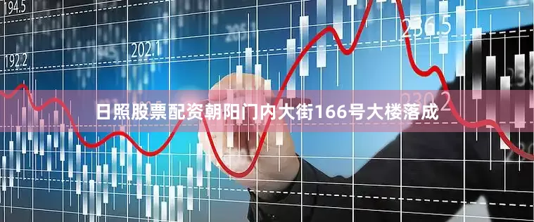 日照股票配资朝阳门内大街166号大楼落成