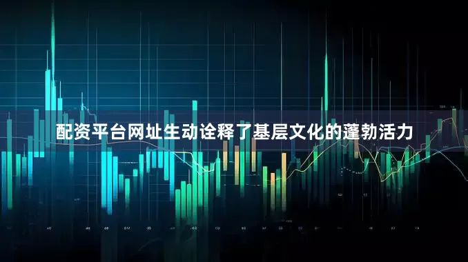 配资平台网址生动诠释了基层文化的蓬勃活力