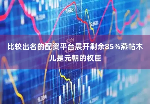 比较出名的配资平台展开剩余85%燕帖木儿是元朝的权臣