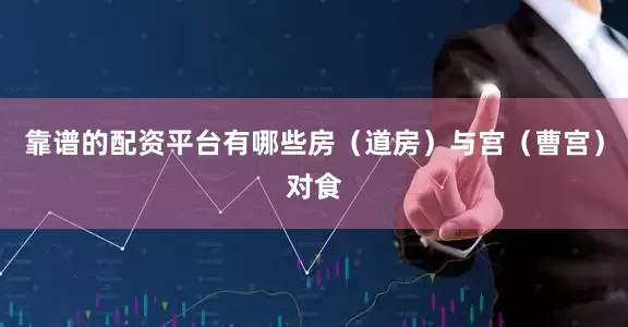 靠谱的配资平台有哪些房（道房）与宫（曹宫）对食