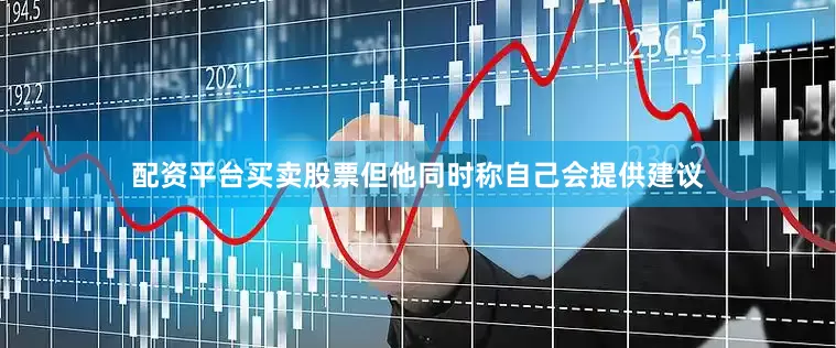 配资平台买卖股票但他同时称自己会提供建议